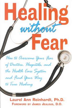 Healing Without Fear: How to Overcome Your Fear of Doctors, Hospitals, and the Health Care System and Find Your Way to True Healing de Laurel Ann Reinhardt