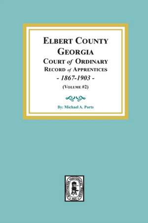 Elbert County, Georgia Court of Ordinary, Record of Apprentices, 1867-1903 (Volume #2) de Michael A Port