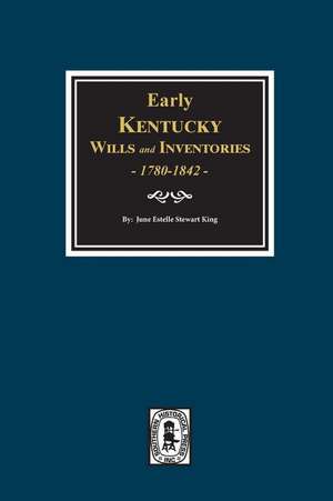 Early Kentucky Wills and Inventories, 1780-1842. de June Estelle King King