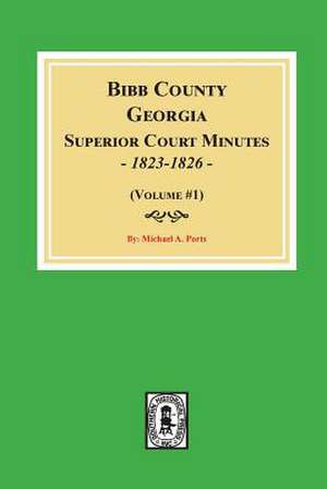 Bibb County, Georgia Superior Court Minutes, 1823-1826. (Volume #1) de Michael A Ports