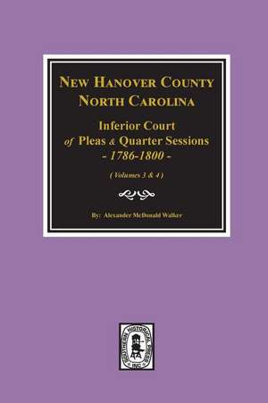 New Hanover County, North Carolina Inferior Court of Pleas and Quarter Sessions, 1786-1800. (Vols. 3 and 4) de Alexander McDonald Walker