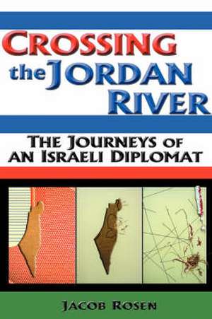 Crossing the Jordan River: The Journeys of an Israeli Diplomat de Jacob Rosen