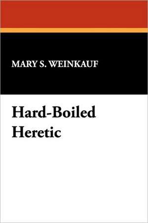 Hard-Boiled Heretic de Mary S. Weinkauf