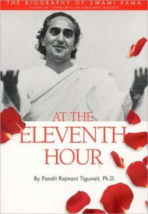 At the Eleventh Hour: The Biography of Swami Rama de Rajmani Tigunait