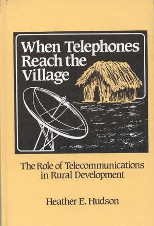 When Telephones Reach the Village: The Role of Telecommunication in Rural Development de Heather Hudson