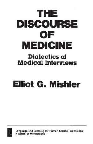 The Discourse of Medicine: Dialectics of Medical Interviews de Elliot G. Mishler