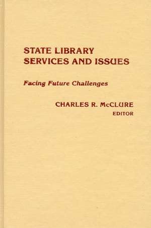 State Library Services and Issues: Facing Future Challenges de Charles R. McClure