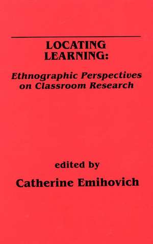 Locating Learning: Ethnographic Perspectives on Classroom Research de Catherine Emihovich