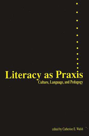 Literacy as Praxis: Culture, Language, and Pedagogy de Catherine Walsh