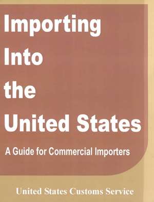 Importing Into the United States: A Guide for Commercial Importers de United States Customs Service