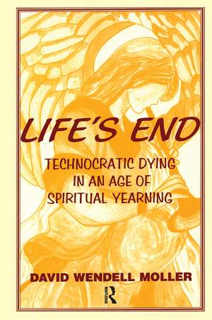 Life's End: Technocratic Dying in an Age of Spiritual Yearning de David Wendell Moller