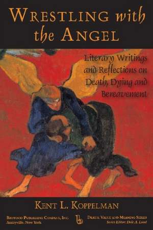 Wrestling with the Angel: Literary Writings and Reflections on Death, Dying and Bereavement de Kent Koppelman