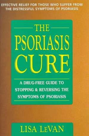 The Psoriasis Cure: A Drug-Free Guide to Stopping & Reversing the Symptoms of Psoriasis de Lisa LeVan