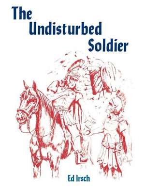 The Undisturbed Soldier: A Chancel Play for Holy Week de Ed Irsch