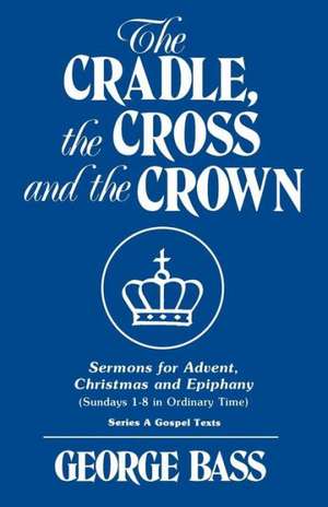 The Cradle, the Cross and the Crown: Series a Gospel Texts de George Bass