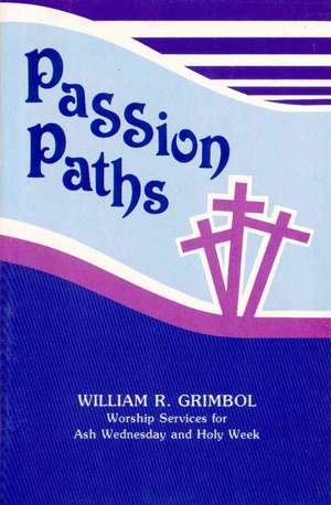 Passion Paths: Worship Services for Ash Wednesday and Holy Week de William R. Grimbol