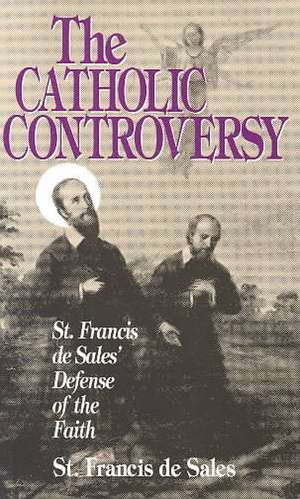 The Catholic Controversy: A Defense of the Faith de Francisco De Sales