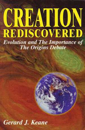 Creation Rediscovered: Evolution and the Importance of the Origins Debate de Gerard Keane