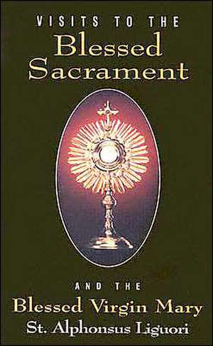 Visits to the Blessed Sacrament: And the Blessed Virgin Mary de Alphonsus Liguori