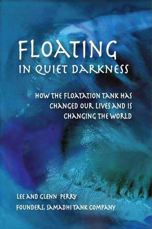 Floating in Quiet Darkness: How the Floatation Tank Has Changed Our Lives and Is Changing the World de Glenn Perry BA