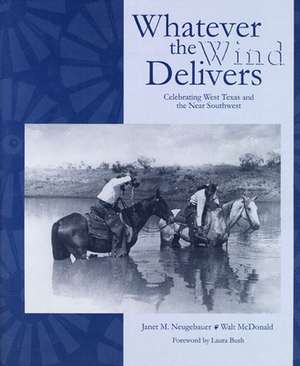 Whatever the Wind Delivers: Celebrating West Texas and the Near Southwest de Janet Neugebauer