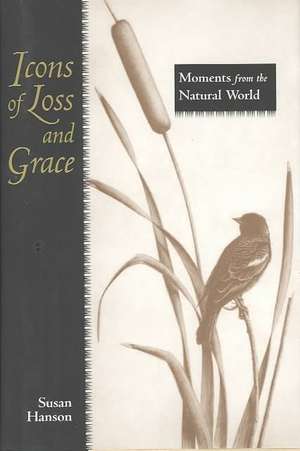 Icons of Loss and Grace: Moments from the Natural World de Susan Hanson