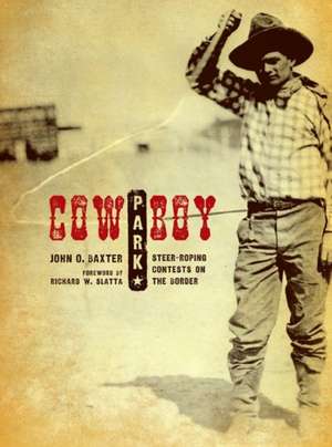 Cowboy Park: Steer-Roping Contests on the Border de John O. Baxter