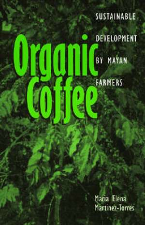 Organic Coffee: Sustainable Development by Mayan Farmers de Maria Elena Martinez-Torres