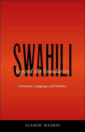 Swahili Beyond the Boundaries: Literature, Language, and Identity de Alamin Mazrui