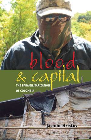 Blood and Capital – The Paramilitarization of Colombia de Jasmin Hristov