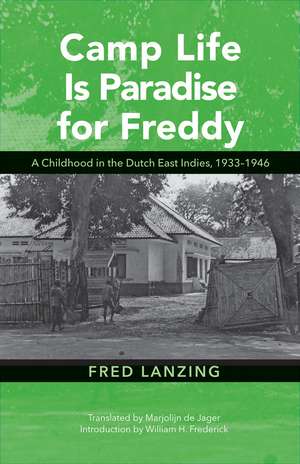 Camp Life Is Paradise for Freddy: A Childhood in the Dutch East Indies, 1933–1946 de Fred Lanzing