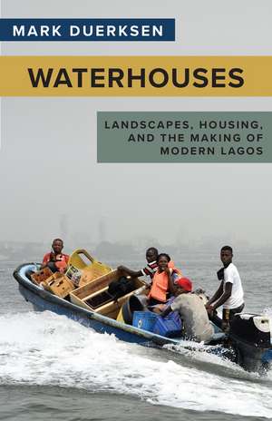 Waterhouses: Landscapes, Housing, and the Making of Modern Lagos de Mark Duerksen