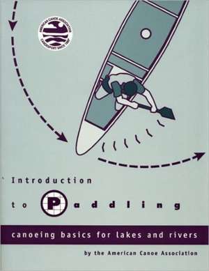 Introduction to Paddling: Canoeing Basics for Lakes and Rivers de American Canoe Association