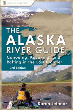 The Alaska River Guide: Canoeing, Kayaking, and Rafting in the Last Frontier de Karen Jettmar