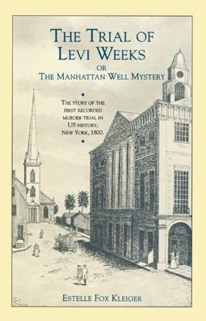 Trial of Levi Weeks the: Or the Manhattan Well Mystery de Estelle Fox Klieger