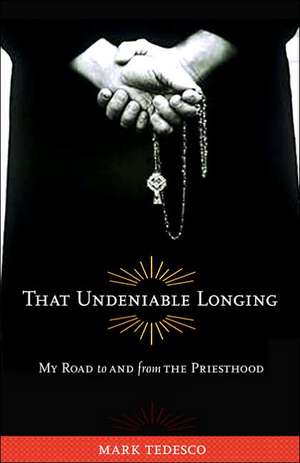 That Undeniable Longing: My Road to and from the Priesthood de Mark Tedesco