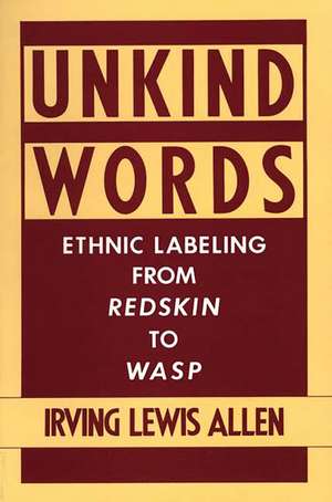 Unkind Words: Ethnic Labeling from Redskin to WASP de Irving Lewis Allen