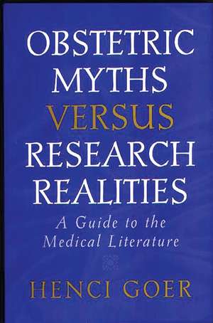 Obstetric Myths Versus Research Realities: A Guide to the Medical Literature de Henci Goer