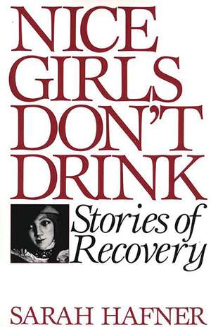 Nice Girls Don't Drink: Stories of Recovery de Sarah Hafner