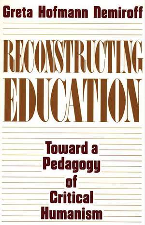 Reconstructing Education: Toward a Pedagogy of Critical Humanism de Greta Hofman Nemiroff