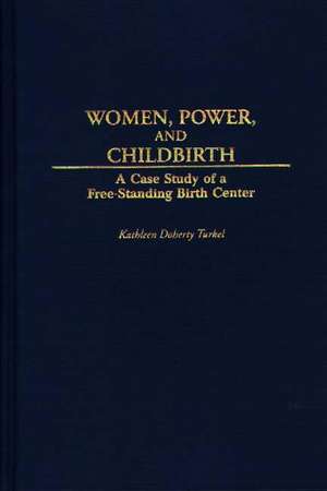 Women, Power, and Childbirth: A Case Study of a Free-Standing Birth Center de Kathleen D. Turkel