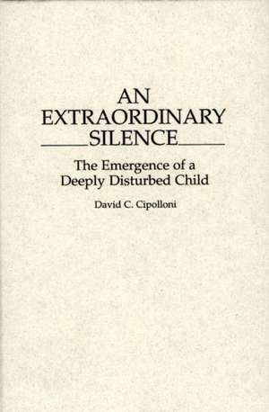 An Extraordinary Silence: The Emergence of a Deeply Disturbed Child de David Cipolloni