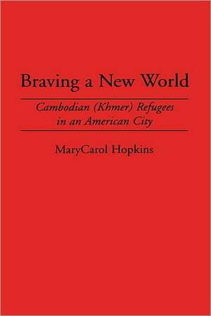 Braving a New World: Cambodian (Khmer) Refugees in an American City de Marycarol Hopkins