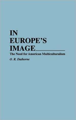 In Europe's Image: The Need for American Multiculturalism de O. R. Dathorne