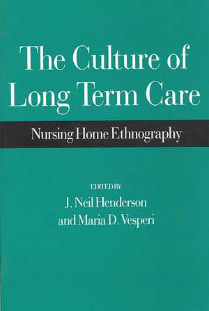 The Culture of Long Term Care: Nursing Home Ethnography de J Neil Henderson