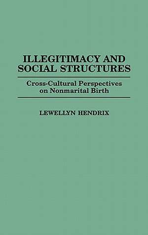 Illegitimacy and Social Structures: Cross-Cultural Perspectives on Nonmarital Birth de Lewellyn Hendrix