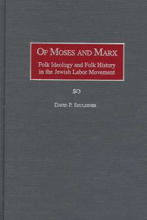 Of Moses and Marx: Folk Ideology and Folk History in the Jewish Labor Movement de David P. Shuldiner