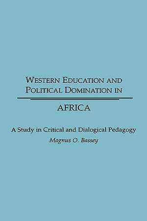 Western Education and Political Domination in Africa: A Study in Critical and Dialogical Pedagogy de Magnus O. Bassey