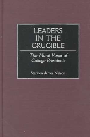 Leaders in the Crucible: The Moral Voice of College Presidents de Stephen J. Nelson