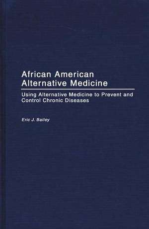 African American Alternative Medicine: Using Alternative Medicine to Prevent and Control Chronic Diseases de Eric J. Bailey